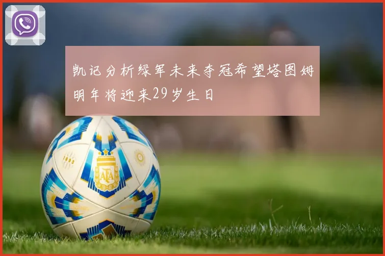 凯记分析绿军未来夺冠希望塔图姆明年将迎来29岁生日