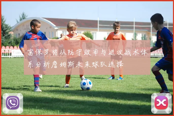 富保罗将从防守效率与进攻战术体系分析詹姆斯未来球队选择
