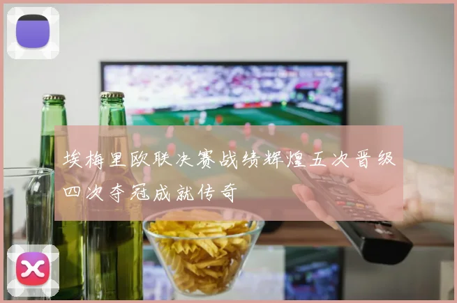 埃梅里欧联决赛战绩辉煌五次晋级四次夺冠成就传奇