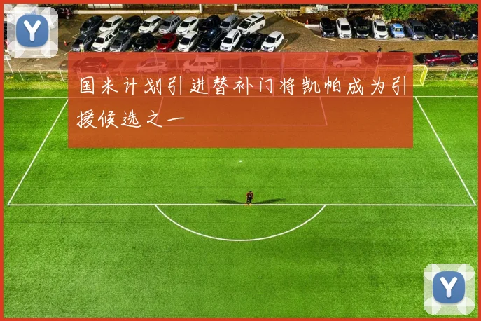 国米计划引进替补门将凯帕成为引援候选之一