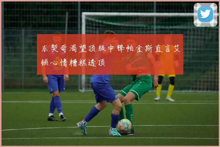 东契奇渴望顶级中锋帕金斯直言艾顿心情糟糕透顶