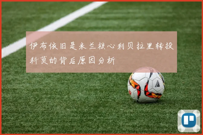 伊布依旧是米兰核心利贝拉里转投科莫的背后原因分析