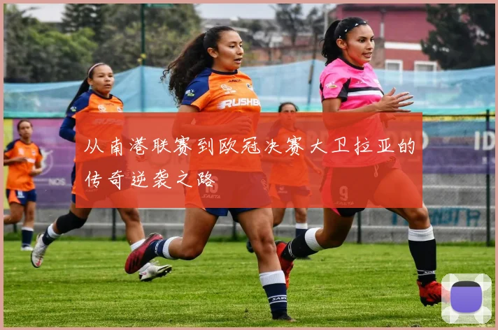 从南港联赛到欧冠决赛大卫拉亚的传奇逆袭之路