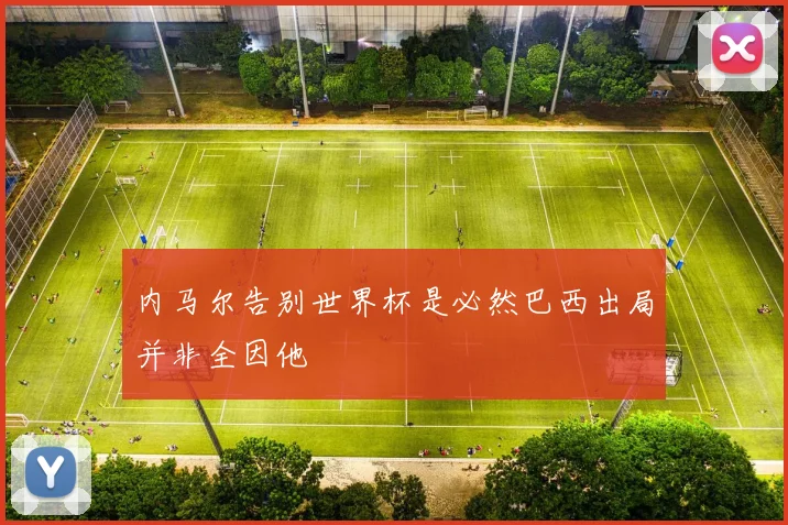 内马尔告别世界杯是必然巴西出局并非全因他